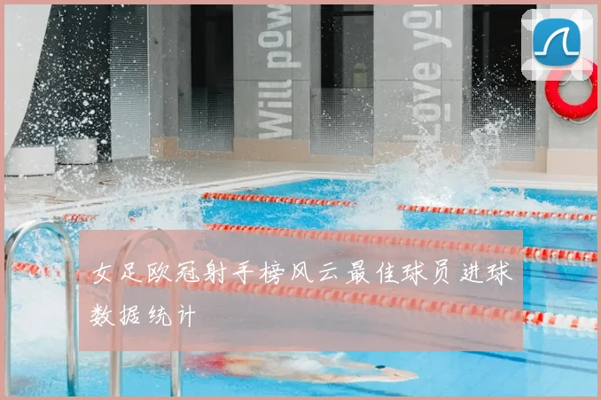 女足欧冠射手榜风云最佳球员进球数据统计