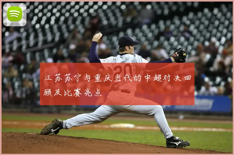 江苏苏宁与重庆当代的中超对决回顾及比赛亮点